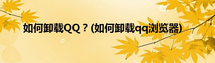 如何卸载QQ？(如何卸载qq浏览器)