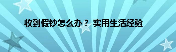 收到假钞怎么办？ 实用生活经验