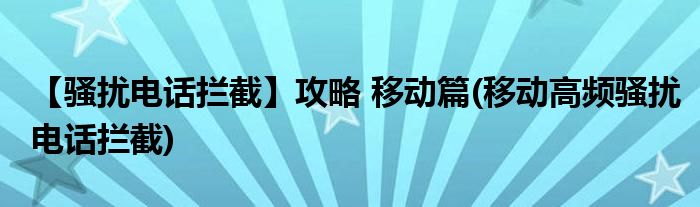 【骚扰电话拦截】攻略 移动篇(移动高频骚扰电话拦截)