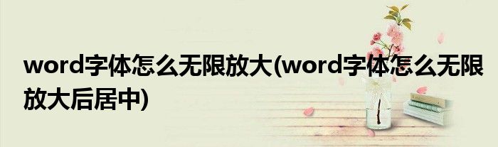 word字体怎么无限放大(word字体怎么无限放大后居中)