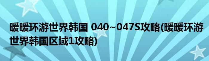 暖暖环游世界韩国 040~047S攻略(暖暖环游世界韩国区域1攻略)