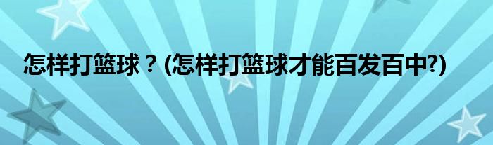 怎样打篮球？(怎样打篮球才能百发百中?)