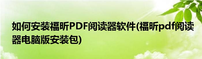 如何安装福昕PDF阅读器软件(福昕pdf阅读器电脑版安装包)