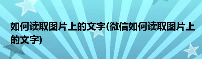 如何读取图片上的文字(微信如何读取图片上的文字)