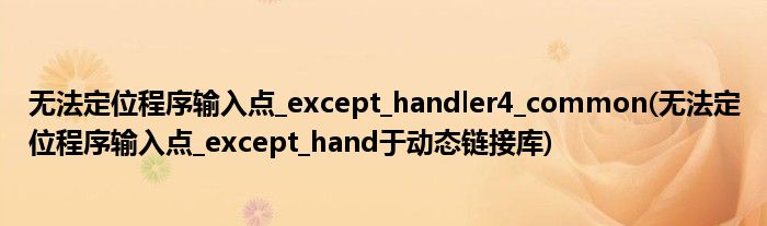 无法定位程序输入点_except_handler4_common(无法定位程序输入点_except_hand于动态链接库)