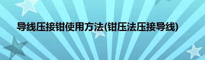 导线压接钳使用方法(钳压法压接导线)