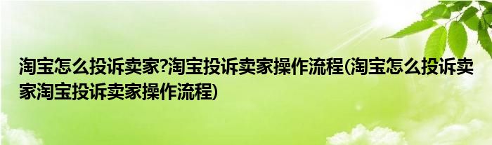 淘宝怎么投诉卖家?淘宝投诉卖家操作流程(淘宝怎么投诉卖家淘宝投诉卖家操作流程)