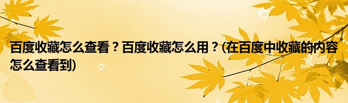 百度收藏怎么查看？百度收藏怎么用？(在百度中收藏的内容怎么查看到)