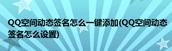 QQ空间动态签名怎么一键添加(QQ空间动态签名怎么设置)