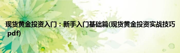 现货黄金投资入门：新手入门基础篇(现货黄金投资实战技巧 pdf)