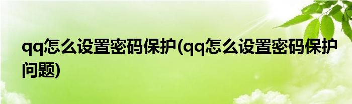 qq怎么设置密码保护(qq怎么设置密码保护问题)