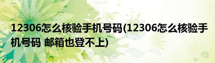 12306怎么核验手机号码(12306怎么核验手机号码 邮箱也登不上)