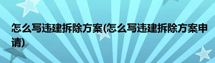 怎么写违建拆除方案(怎么写违建拆除方案申请)