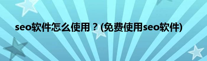 seo软件怎么使用？(免费使用seo软件)