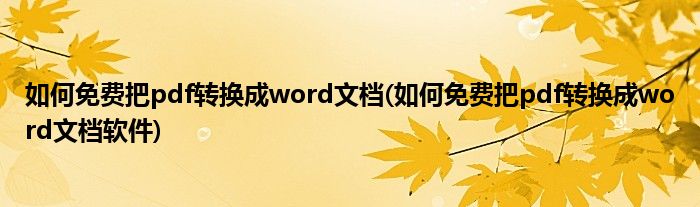 如何免费把pdf转换成word文档(如何免费把pdf转换成word文档软件)