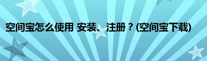 空间宝怎么使用 安装、注册？(空间宝下载)
