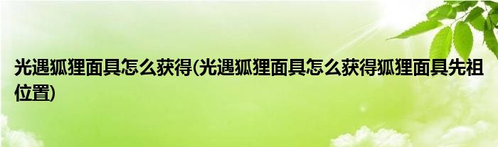 光遇狐狸面具怎么获得(光遇狐狸面具怎么获得狐狸面具先祖位置)