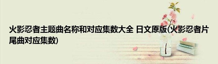 火影忍者主题曲名称和对应集数大全 日文原版(火影忍者片尾曲对应集数)