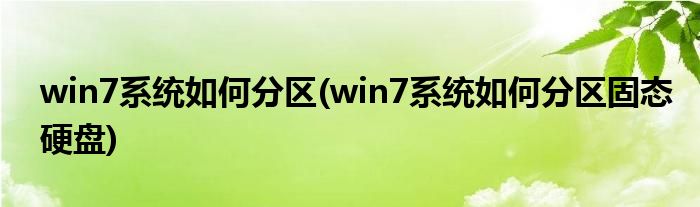 win7系统如何分区(win7系统如何分区固态硬盘)