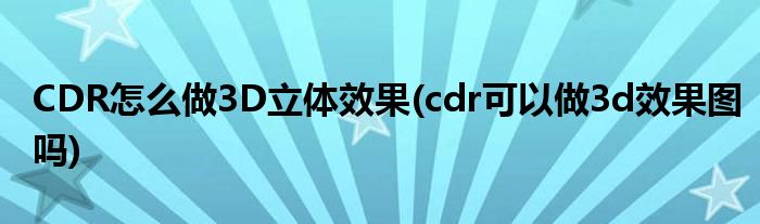 CDR怎么做3D立体效果(cdr可以做3d效果图吗)