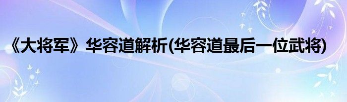 《大将军》华容道解析(华容道最后一位武将)