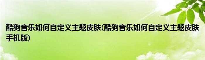 酷狗音乐如何自定义主题皮肤(酷狗音乐如何自定义主题皮肤手机版)