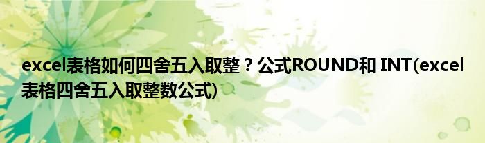 excel表格如何四舍五入取整？公式ROUND和 INT(excel表格四舍五入取整数公式)