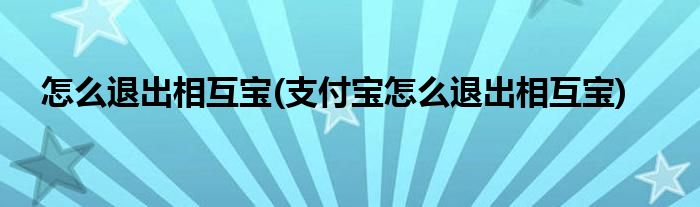 怎么退出相互宝(支付宝怎么退出相互宝)