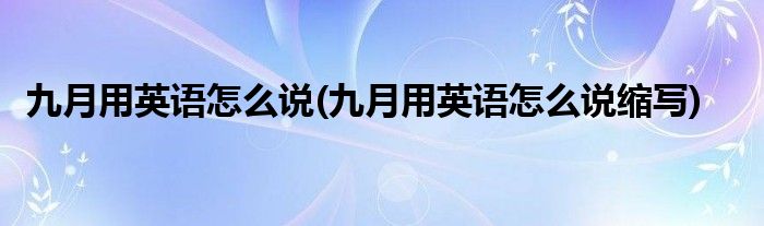 九月用英语怎么说(九月用英语怎么说缩写)