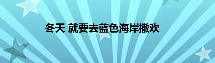 冬天 就要去蓝色海岸撒欢