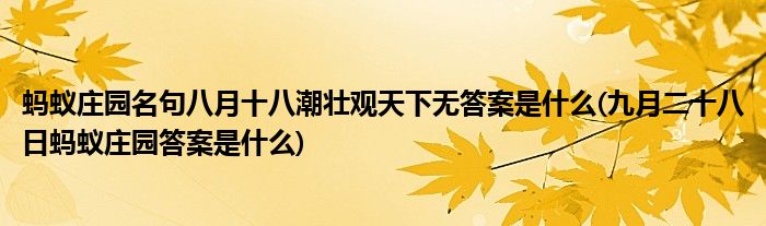 蚂蚁庄园名句八月十八潮壮观天下无答案是什么(九月二十八日蚂蚁庄园答案是什么)