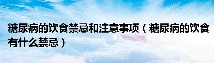 糖尿病的饮食禁忌和注意事项（糖尿病的饮食有什么禁忌）