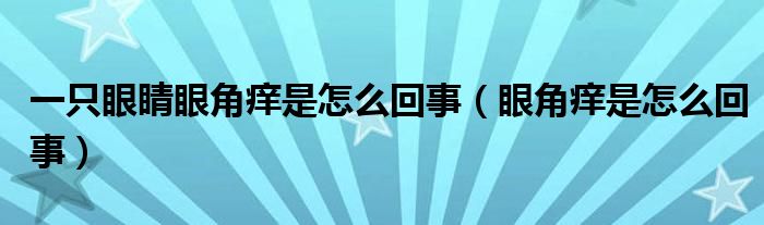 一只眼睛眼角痒是怎么回事（眼角痒是怎么回事）