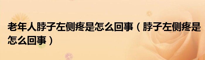 老年人脖子左侧疼是怎么回事（脖子左侧疼是怎么回事）