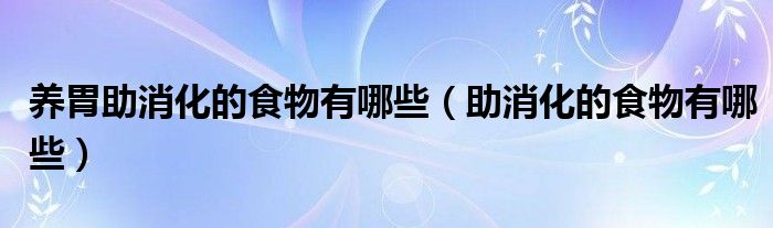 养胃助消化的食物有哪些（助消化的食物有哪些）