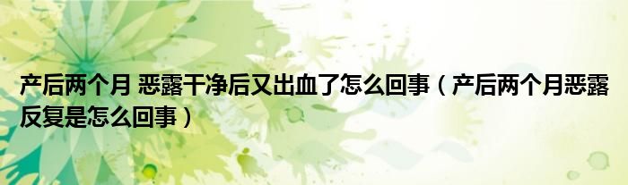 产后两个月 恶露干净后又出血了怎么回事（产后两个月恶露反复是怎么回事）