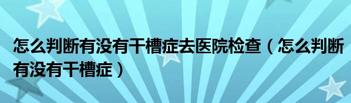 怎么判断有没有干槽症去医院检查（怎么判断有没有干槽症）