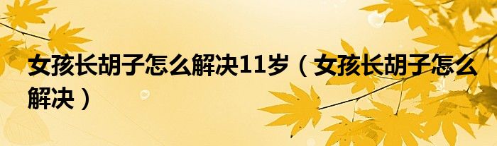 女孩长胡子怎么解决11岁（女孩长胡子怎么解决）