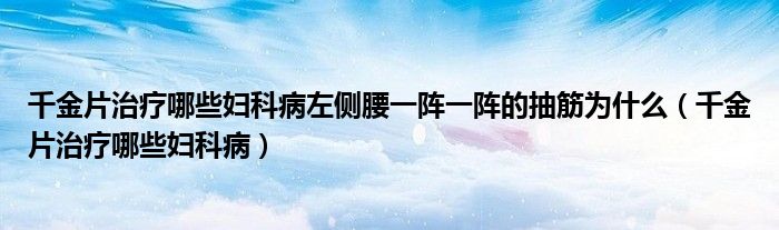 千金片治疗哪些妇科病左侧腰一阵一阵的抽筋为什么（千金片治疗哪些妇科病）