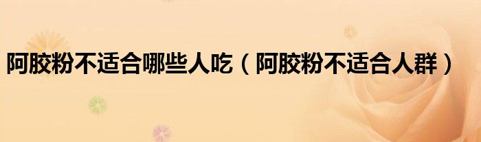 阿胶粉不适合哪些人吃（阿胶粉不适合人群）