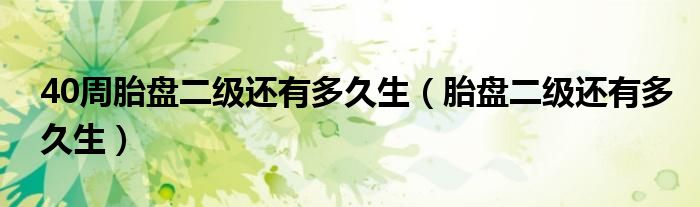 40周胎盘二级还有多久生（胎盘二级还有多久生）