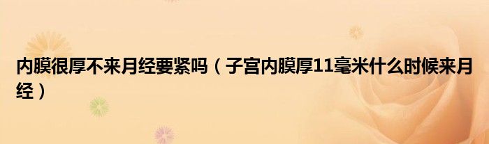 内膜很厚不来月经要紧吗（子宫内膜厚11毫米什么时候来月经）
