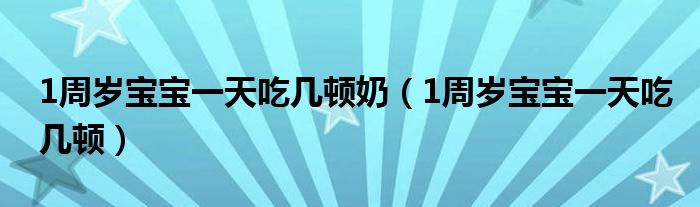 1周岁宝宝一天吃几顿奶（1周岁宝宝一天吃几顿）