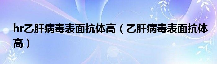 hr乙肝病毒表面抗体高（乙肝病毒表面抗体高）