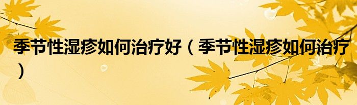 季节性湿疹如何治疗好（季节性湿疹如何治疗）