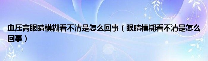 血压高眼睛模糊看不清是怎么回事（眼睛模糊看不清是怎么回事）