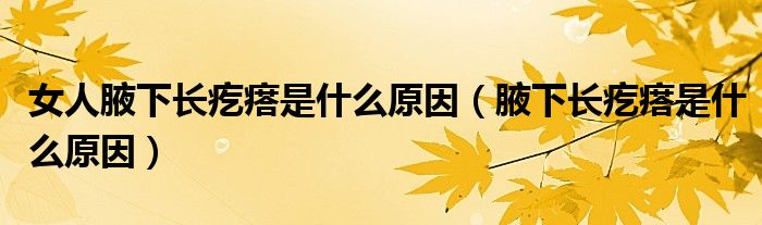 女人腋下长疙瘩是什么原因（腋下长疙瘩是什么原因）