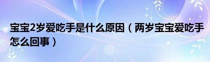 宝宝2岁爱吃手是什么原因（两岁宝宝爱吃手怎么回事）