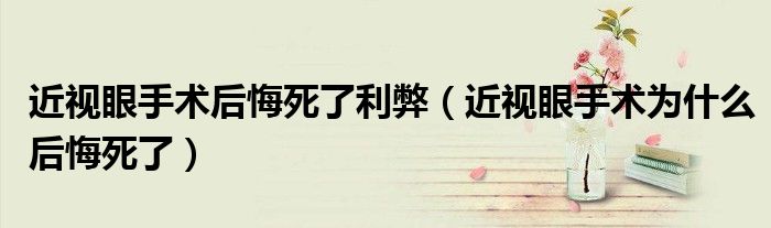 近视眼手术后悔死了利弊（近视眼手术为什么后悔死了）
