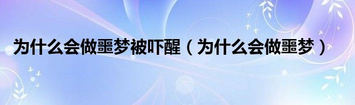 为什么会做噩梦被吓醒（为什么会做噩梦）